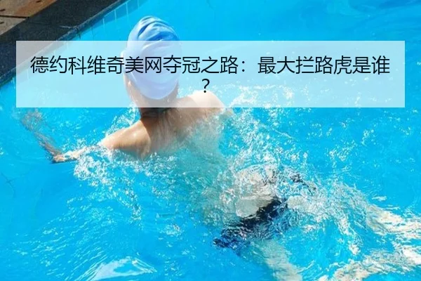 德约科维奇美网夺冠之路：最大拦路虎是谁？
